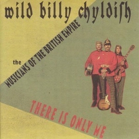 WILD BILLY CHYLDISH AND THE MUSICIANS OF THE BRITISH EMPIRE - There Is Only Me